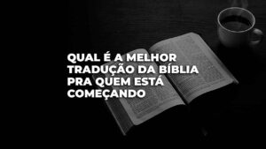 qual a melhor tradução da bíblia pra quem está começando